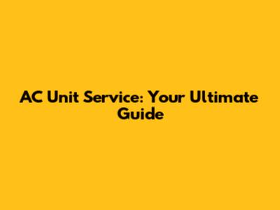 AC Unit Service: Your Ultimate Guide