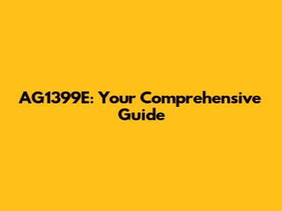 AG1399E: Your Comprehensive Guide