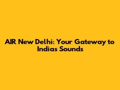 AIR New Delhi: Your Gateway to India's Sounds