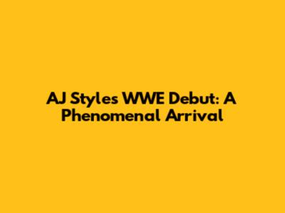 AJ Styles WWE Debut: A Phenomenal Arrival