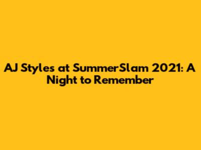 AJ Styles at SummerSlam 2021: A Night to Remember