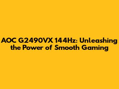 AOC G2490VX 144Hz: Unleashing the Power of Smooth Gaming