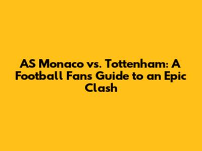 AS Monaco vs. Tottenham: A Football Fan's Guide to an Epic Clash
