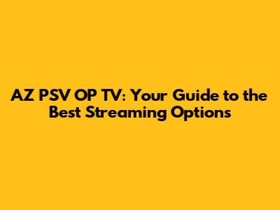 AZ PSV OP TV: Your Guide to the Best Streaming Options