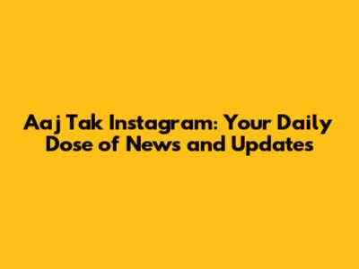 Aaj Tak Instagram: Your Daily Dose of News and Updates