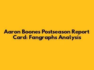 Aaron Boone's Postseason Report Card: Fangraphs Analysis