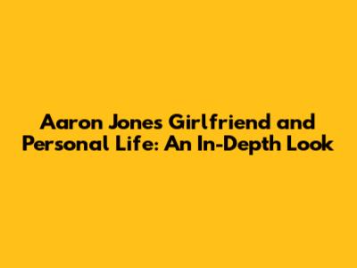 Aaron Jones' Girlfriend and Personal Life: An In-Depth Look