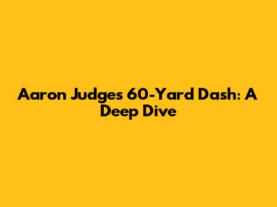 Aaron Judge's 60-Yard Dash: A Deep Dive