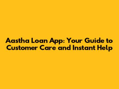 Aastha Loan App: Your Guide to Customer Care and Instant Help