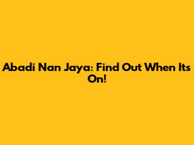 Abadi Nan Jaya: Find Out When It's On!