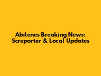 Abilene's Breaking News: Screporter & Local Updates