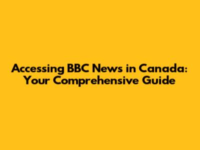 Accessing BBC News in Canada: Your Comprehensive Guide