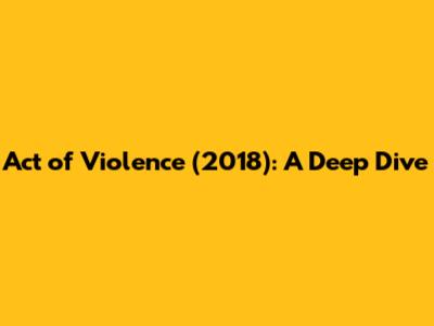 Act of Violence (2018): A Deep Dive