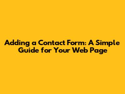 Adding a Contact Form: A Simple Guide for Your Web Page