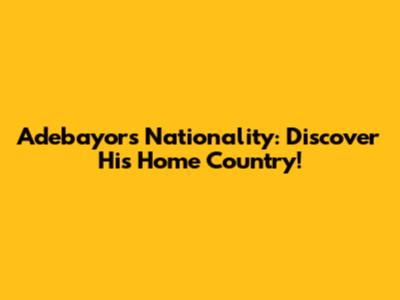 Adebayor's Nationality: Discover His Home Country!