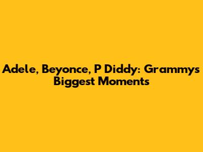 Adele, Beyonce, P Diddy: Grammys' Biggest Moments