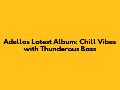 Adella's Latest Album: Chill Vibes with Thunderous Bass