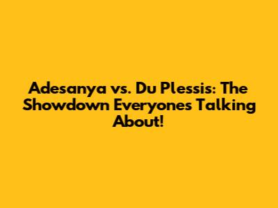 Adesanya vs. Du Plessis: The Showdown Everyone's Talking About!