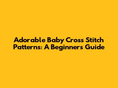 Adorable Baby Cross Stitch Patterns: A Beginner's Guide