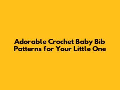 Adorable Crochet Baby Bib Patterns for Your Little One