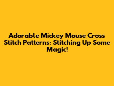 Adorable Mickey Mouse Cross Stitch Patterns: Stitching Up Some Magic!
