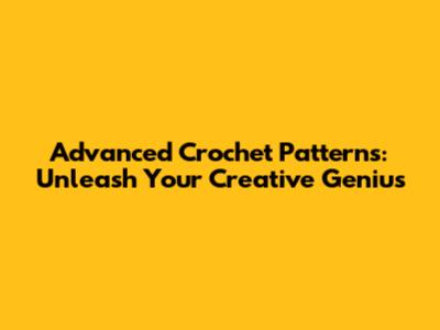 Advanced Crochet Patterns: Unleash Your Creative Genius