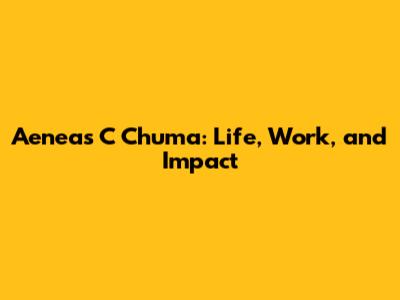 Aeneas C Chuma: Life, Work, and Impact