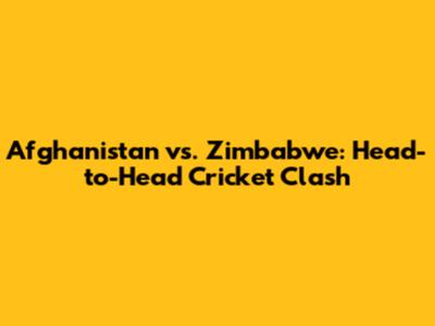 Afghanistan vs. Zimbabwe: Head-to-Head Cricket Clash