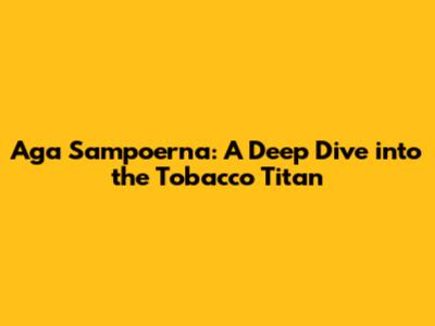 Aga Sampoerna: A Deep Dive into the Tobacco Titan
