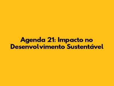 Agenda 21: Impacto no Desenvolvimento Sustentável