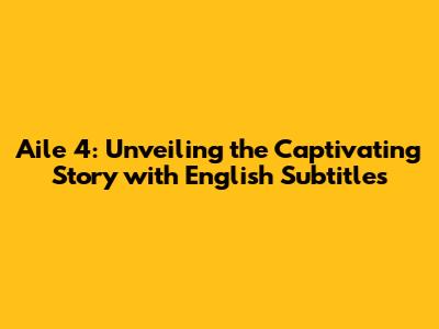 Aile 4: Unveiling the Captivating Story with English Subtitles