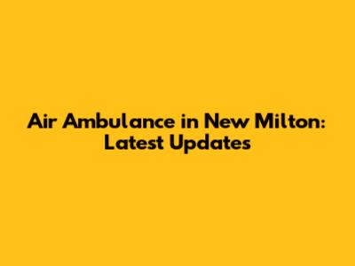 Air Ambulance in New Milton: Latest Updates