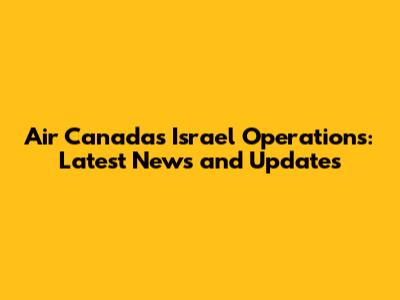 Air Canada's Israel Operations: Latest News and Updates