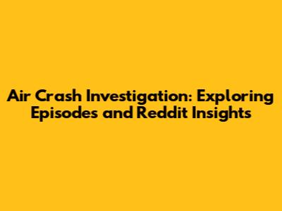 Air Crash Investigation: Exploring Episodes and Reddit Insights