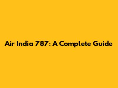 Air India 787: A Complete Guide