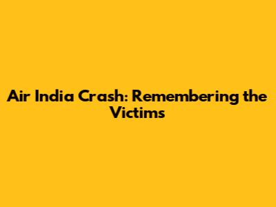 Air India Crash: Remembering the Victims