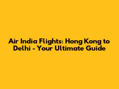 Air India Flights: Hong Kong to Delhi - Your Ultimate Guide