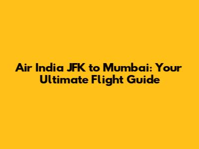 Air India JFK to Mumbai: Your Ultimate Flight Guide