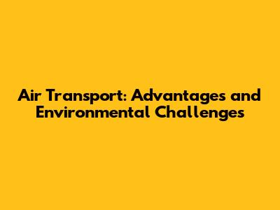 Air Transport: Advantages and Environmental Challenges