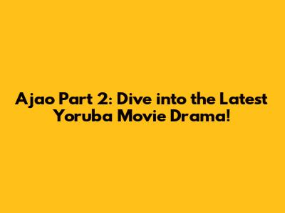 Ajao Part 2: Dive into the Latest Yoruba Movie Drama!