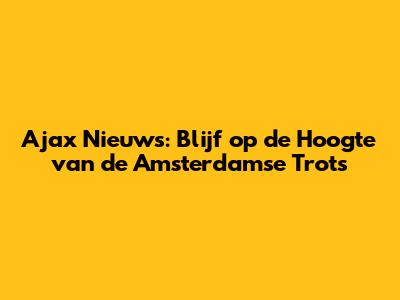 Ajax Nieuws: Blijf op de Hoogte van de Amsterdamse Trots