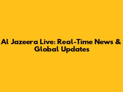 Al Jazeera Live: Real-Time News & Global Updates