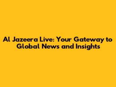 Al Jazeera Live: Your Gateway to Global News and Insights