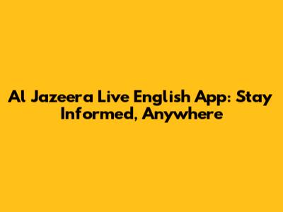 Al Jazeera Live English App: Stay Informed, Anywhere