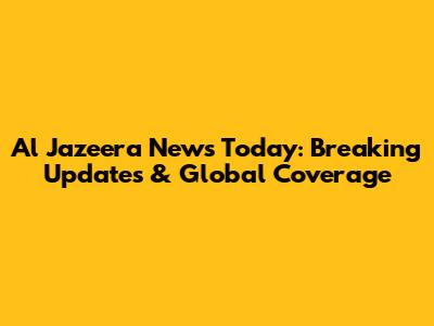 Al Jazeera News Today: Breaking Updates & Global Coverage