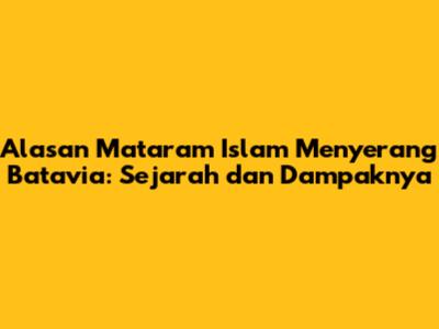 Alasan Mataram Islam Menyerang Batavia: Sejarah dan Dampaknya