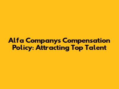 Alfa Company's Compensation Policy: Attracting Top Talent