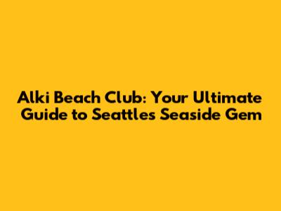 Alki Beach Club: Your Ultimate Guide to Seattle's Seaside Gem