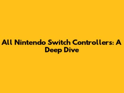 All Nintendo Switch Controllers: A Deep Dive