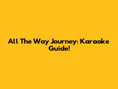 All The Way Journey: Karaoke Guide!
